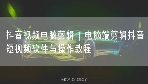 抖音视频电脑剪辑｜电脑端剪辑抖音短视频软件与操作教程
