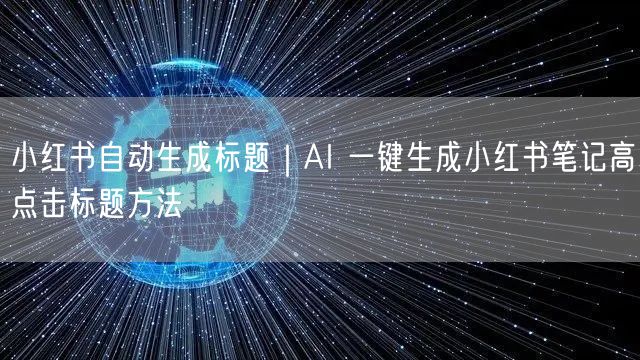 小红书自动生成标题｜AI 一键生成小红书笔记高点击标题方法