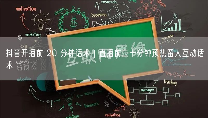 抖音开播前 20 分钟话术｜直播前二十分钟预热留人互动话术
