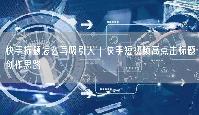 快手标题怎么写吸引人｜快手短视频高点击标题创作思路