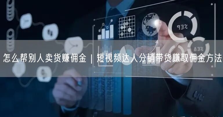 怎么帮别人卖货赚佣金｜短视频达人分销带货赚取佣金方法