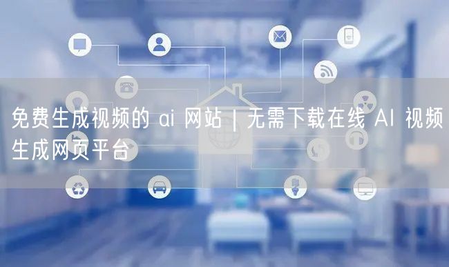 免费生成视频的 ai 网站|无需下载在线 AI 视频生成网页平台