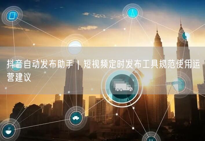 抖音自动发布助手｜短视频定时发布工具规范使用运营建议