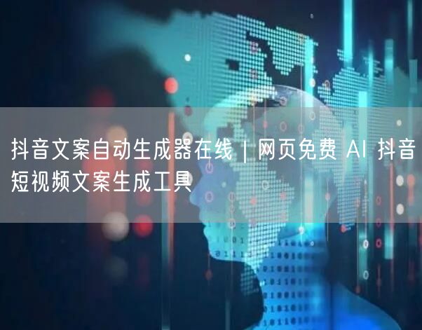 抖音文案自动生成器在线｜网页免费 AI 抖音短视频文案生成工具