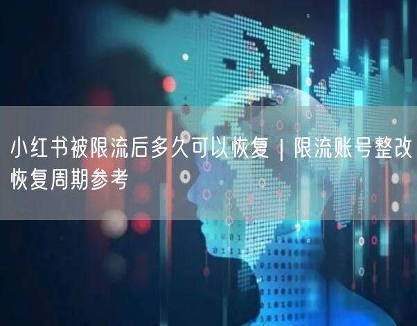 小红书被限流后多久可以恢复｜限流账号整改恢复周期参考