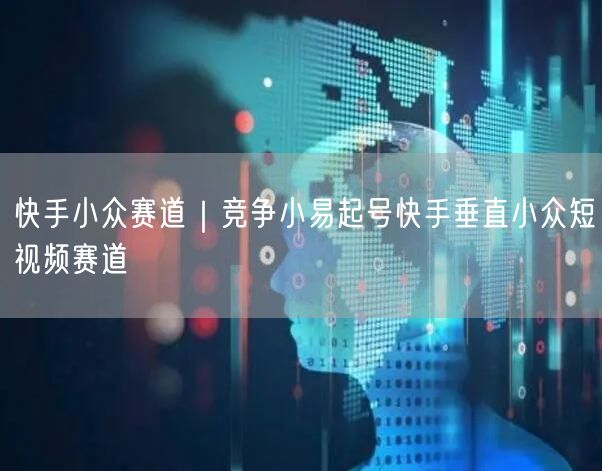 快手小众赛道｜竞争小易起号快手垂直小众短视频赛道