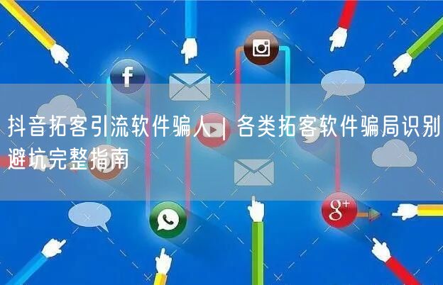 抖音拓客引流软件骗人｜各类拓客软件骗局识别避坑完整指南