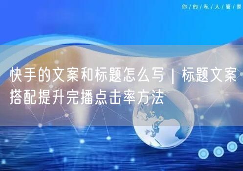 快手的文案和标题怎么写｜标题文案搭配提升完播点击率方法