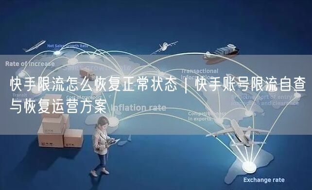 快手限流怎么恢复正常状态｜快手账号限流自查与恢复运营方案