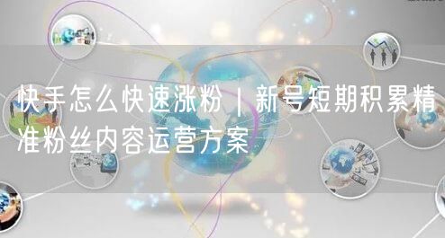 快手怎么快速涨粉｜新号短期积累精准粉丝内容运营方案