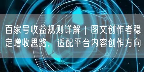 百家号收益规则详解｜图文创作者稳定增收思路，适配平台内容创作方向