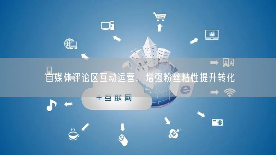 自媒体评论区运营：4招提升粉丝粘性与互动转化