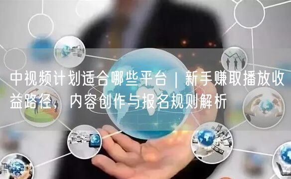 中视频计划：适合平台、新手收益、创作与报名规则全解析