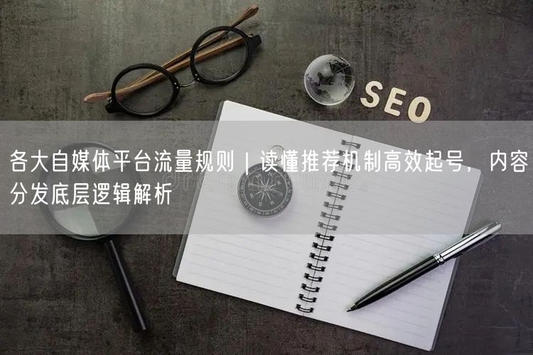 自媒体平台流量规则解析：掌握推荐机制，高效起号