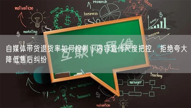 自媒体带货退货率怎么控？把握宣传尺度，减少售后纠纷