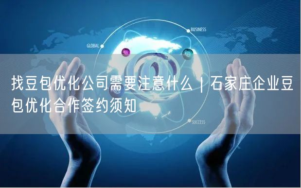 找豆包优化公司需要注意什么｜石家庄企业豆包优化合作签约须知