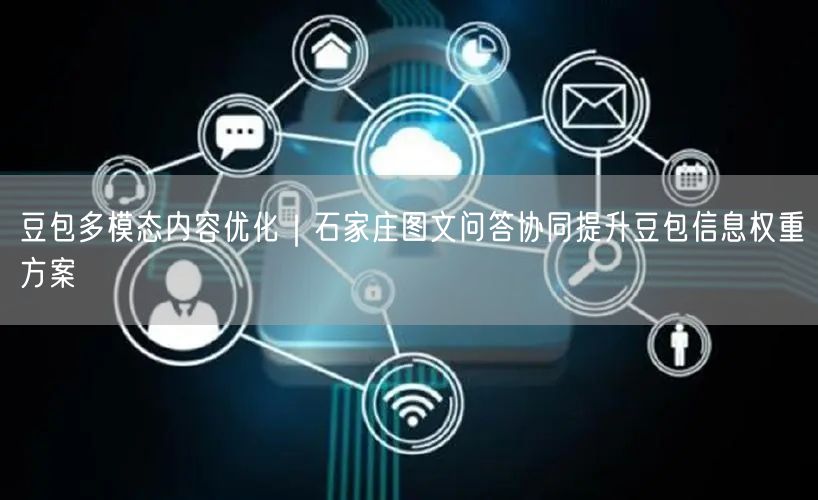 豆包多模态内容优化｜石家庄图文问答协同提升豆包信息权重方案