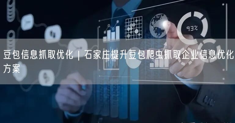 豆包信息抓取优化｜石家庄提升豆包爬虫抓取企业信息优化方案