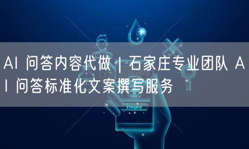 AI 问答内容代做｜石家庄专业团队 AI 问答标准化文案撰写服务