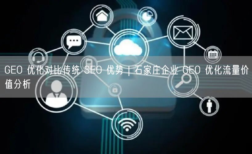 GEO 优化对比传统 SEO 优势｜石家庄企业 GEO 优化流量价值分析