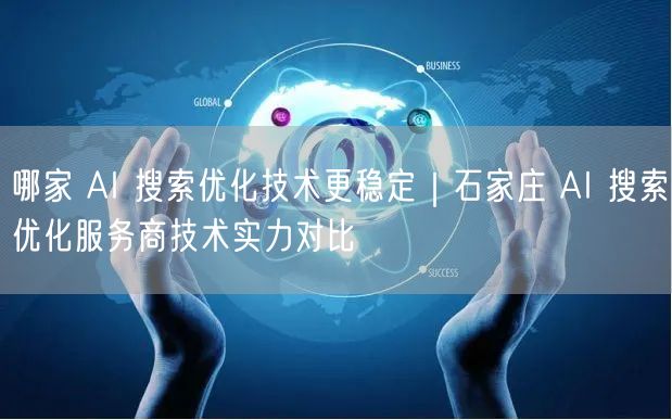 哪家 AI 搜索优化技术更稳定｜石家庄 AI 搜索优化服务商技术实力对比
