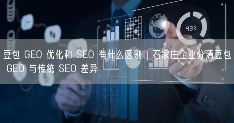 豆包 GEO 优化和 SEO 有什么区别｜石家庄企业分清豆包 GEO 与传统 SEO 差异