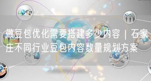 做豆包优化需要搭建多少内容｜石家庄不同行业豆包内容数量规划方案