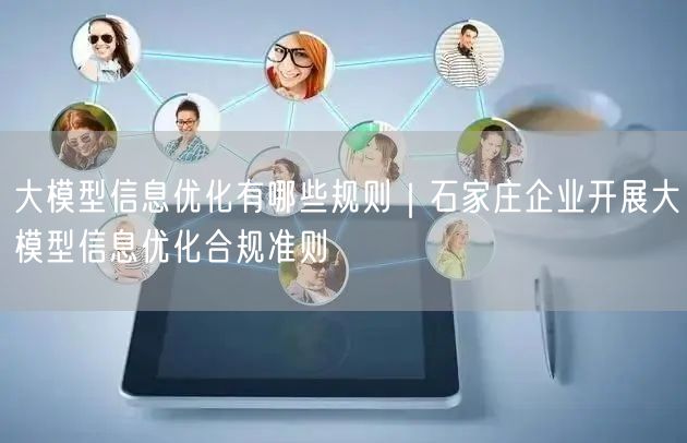 大模型信息优化有哪些规则｜石家庄企业开展大模型信息优化合规准则