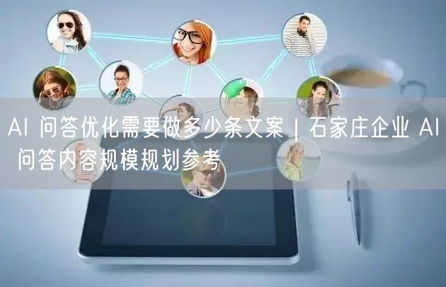 AI 问答优化需要做多少条文案｜石家庄企业 AI 问答内容规模规划参考