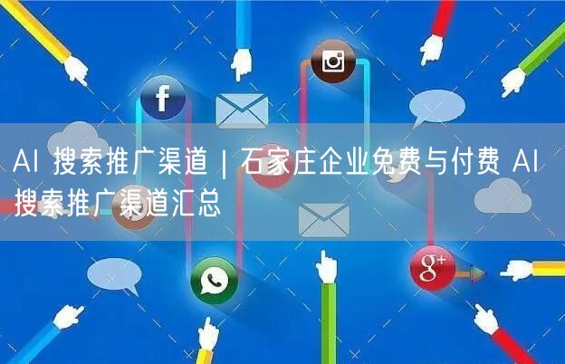 AI 搜索推广渠道｜石家庄企业免费与付费 AI 搜索推广渠道汇总