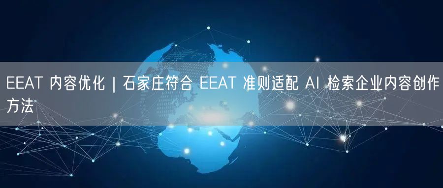 EEAT 内容优化｜石家庄符合 EEAT 准则适配 AI 检索企业内容创作方法