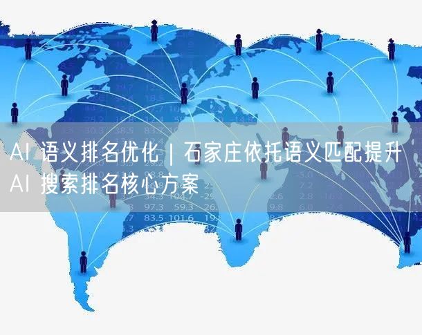 AI 语义排名优化｜石家庄依托语义匹配提升 AI 搜索排名核心方案