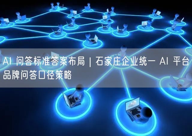 AI 问答标准答案布局｜石家庄企业统一 AI 平台品牌问答口径策略