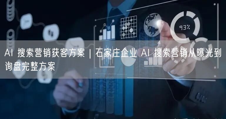 AI 搜索营销获客方案｜石家庄企业 AI 搜索营销从曝光到询盘完整方案