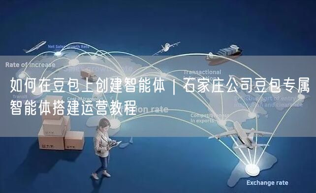 如何在豆包上创建智能体｜石家庄公司豆包专属智能体搭建运营教程
