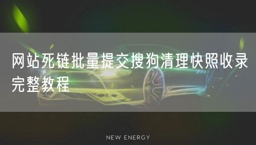 网站死链批量提交搜狗清理快照收录完整教程