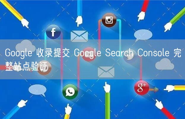 Google 收录提交 Google Search Console 完整站点验证