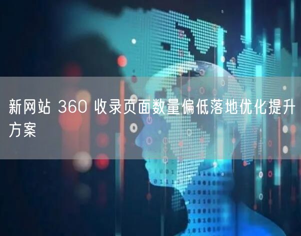新网站 360 收录页面数量偏低落地优化提升方案