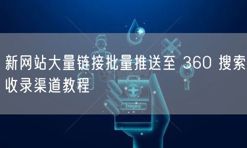 新网站大量链接批量推送至 360 搜索收录渠道教程