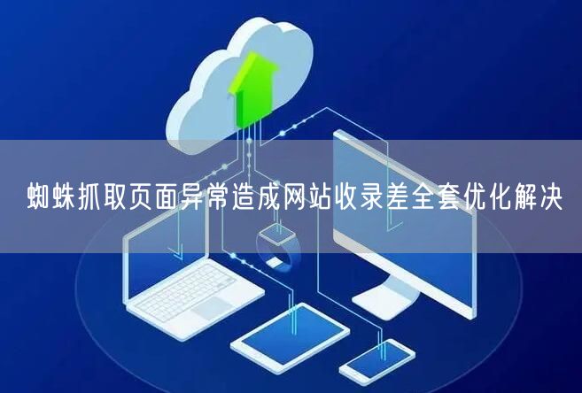 蜘蛛抓取页面异常造成网站收录差全套优化解决