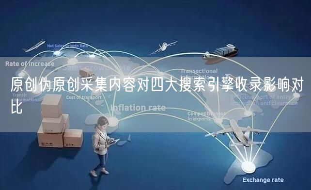 原创伪原创采集内容对四大搜索引擎收录影响对比