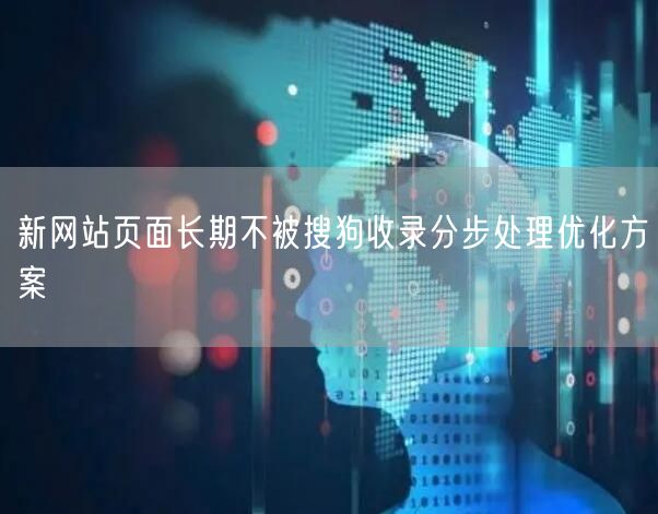 新网站页面长期不被搜狗收录分步处理优化方案