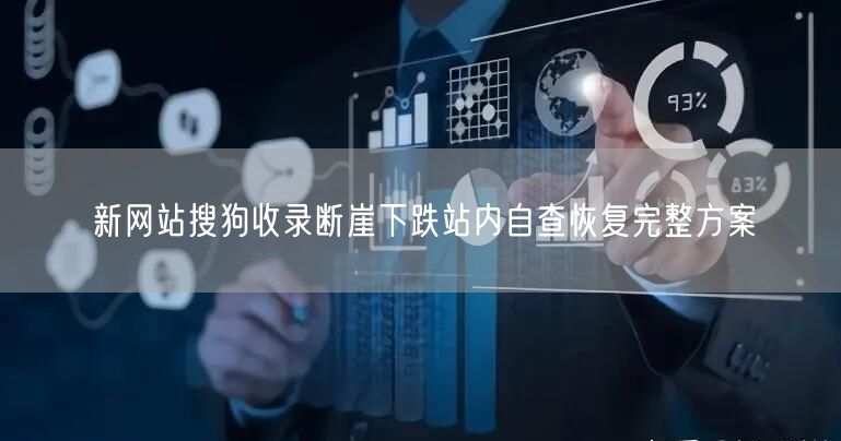 新网站搜狗收录断崖下跌站内自查恢复完整方案