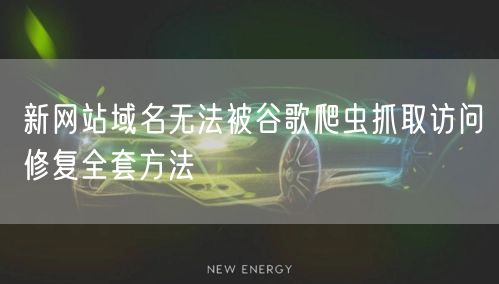 新网站域名无法被谷歌爬虫抓取访问修复全套方法