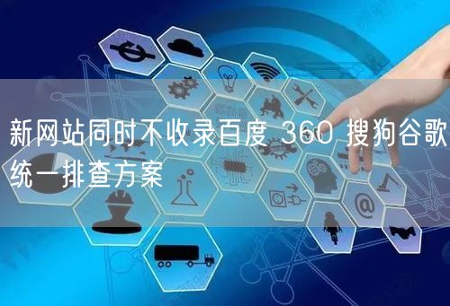 新网站同时不收录百度 360 搜狗谷歌统一排查方案