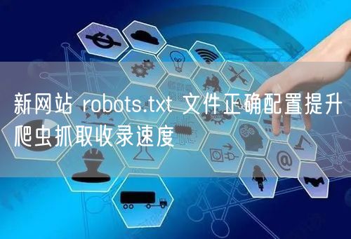 新网站 robots.txt 文件正确配置提升爬虫抓取收录速度