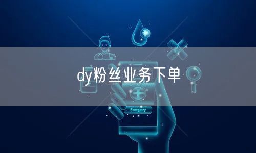 dy粉丝业务下单