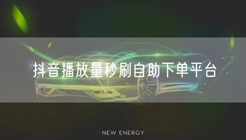 抖音播放量秒刷自助下单平台