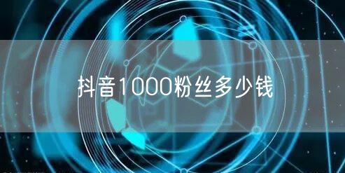 抖音1000粉丝多少钱