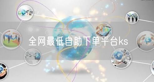 全网最低自助下单平台ks